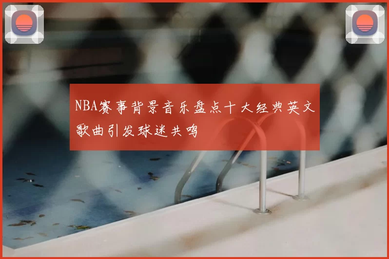 NBA赛事背景音乐盘点十大经典英文歌曲引发球迷共鸣