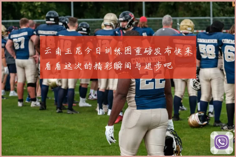 云南玉昆今日训练图重磅发布快来看看这次的精彩瞬间与进步吧