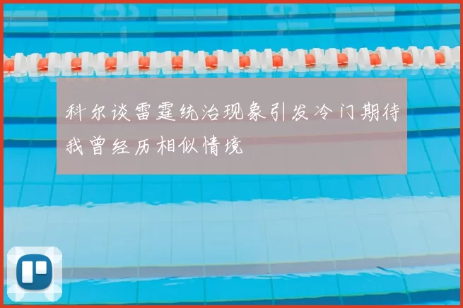 科尔谈雷霆统治现象引发冷门期待我曾经历相似情境