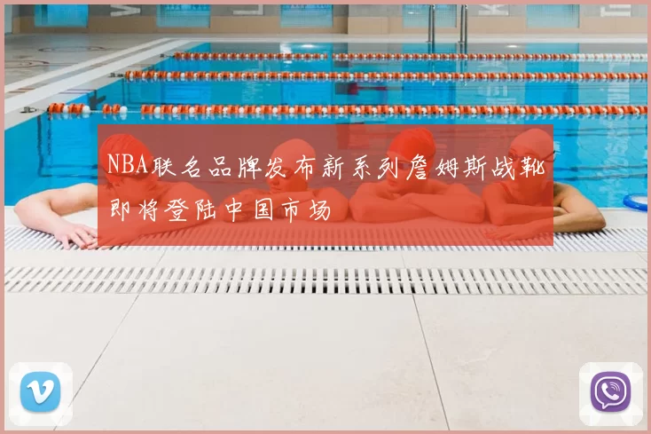 NBA联名品牌发布新系列詹姆斯战靴即将登陆中国市场