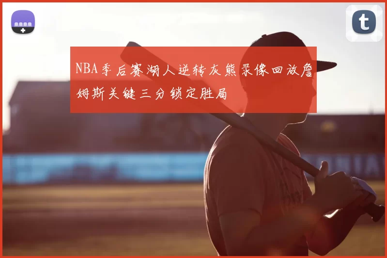 NBA季后赛湖人逆转灰熊录像回放詹姆斯关键三分锁定胜局