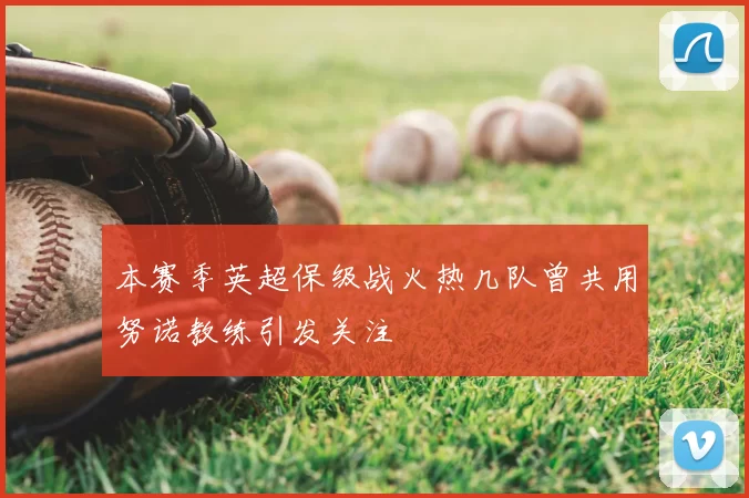 本赛季英超保级战火热几队曾共用努诺教练引发关注