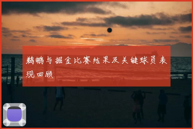 鹈鹕与掘金比赛结果及关键球员表现回顾