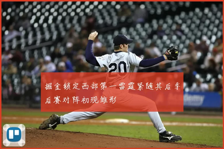 掘金锁定西部第一雷霆紧随其后季后赛对阵初现雏形