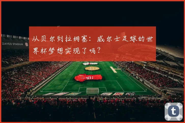 从贝尔到拉姆塞:威尔士足球的世界杯梦想实现了吗?