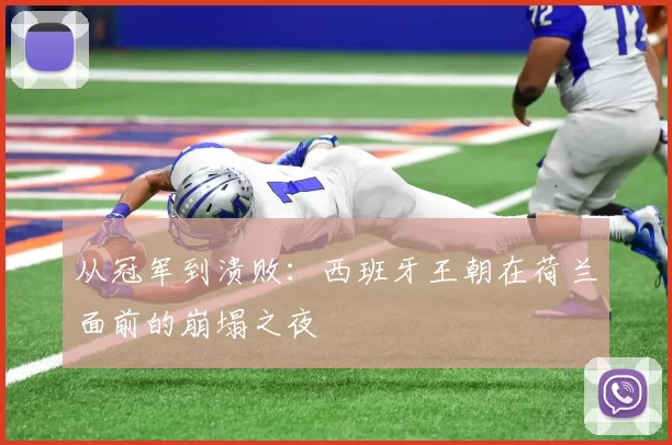 从冠军到溃败:西班牙王朝在荷兰面前的崩塌之夜