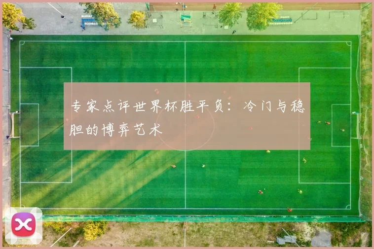 专家点评世界杯胜平负:冷门与稳胆的博弈艺术