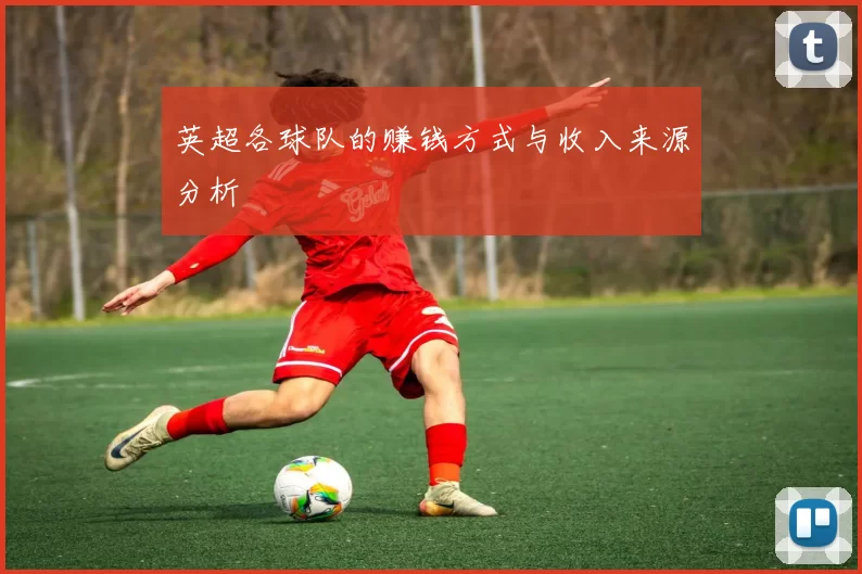英超各球队的赚钱方式与收入来源分析