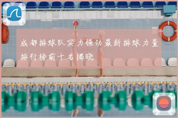 成都排球队实力强劲最新排球力量排行榜前十名揭晓