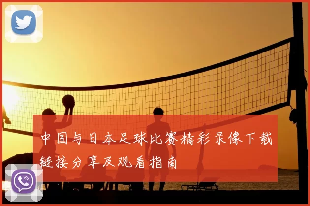 中国与日本足球比赛精彩录像下载链接分享及观看指南