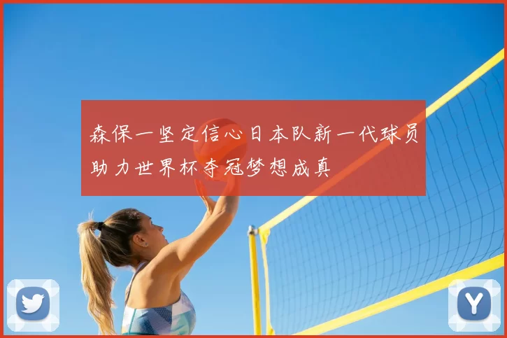 森保一坚定信心日本队新一代球员助力世界杯夺冠梦想成真