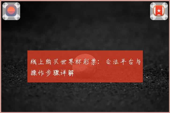 线上购买世界杯彩票:合法平台与操作步骤详解