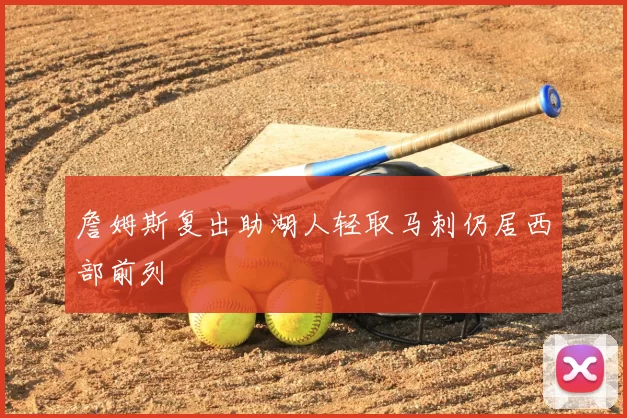 詹姆斯复出助湖人轻取马刺仍居西部前列
