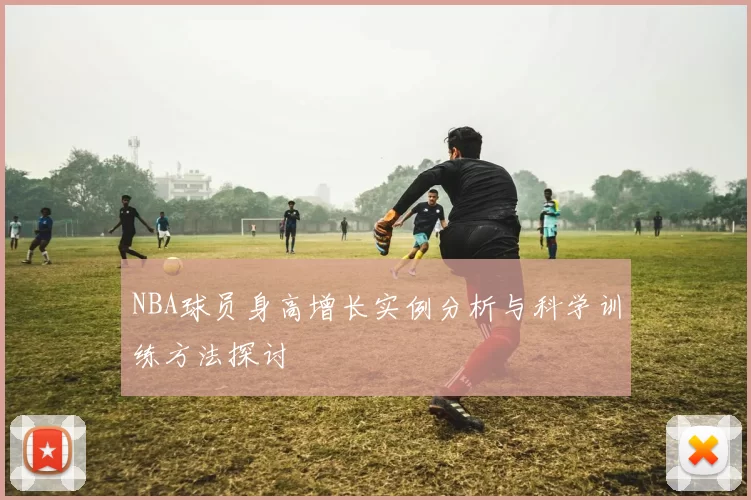 NBA球员身高增长实例分析与科学训练方法探讨
