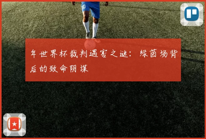 年世界杯裁判遇害之谜:绿茵场背后的致命阴谋