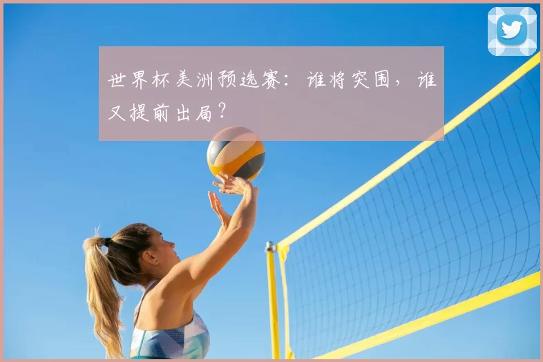 世界杯美洲预选赛：谁将突围，谁又提前出局？