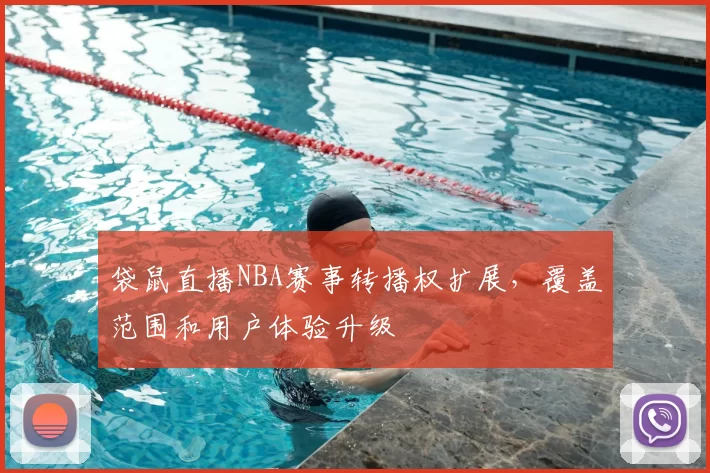 袋鼠直播NBA赛事转播权扩展,覆盖范围和用户体验升级
