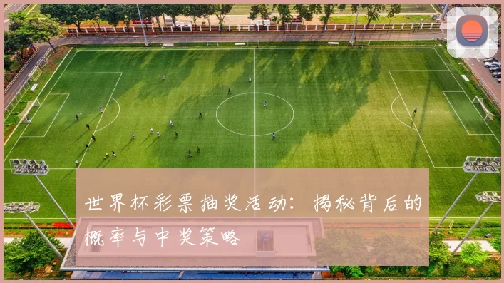 世界杯彩票抽奖活动：揭秘背后的概率与中奖策略