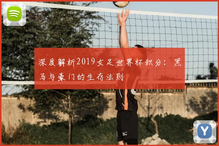 深度解析2019女足世界杯积分：黑马与豪门的生存法则