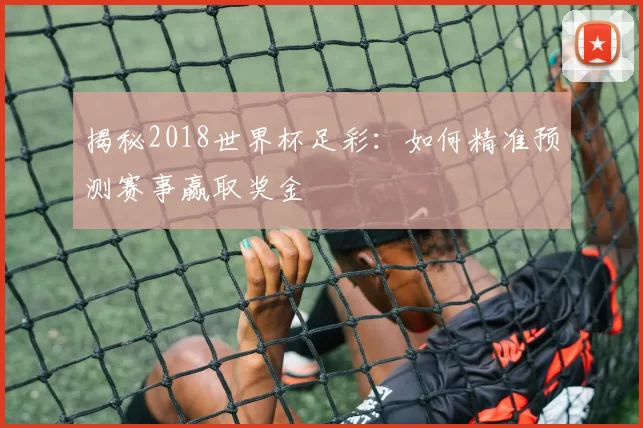 揭秘2018世界杯足彩：如何精准预测赛事赢取奖金