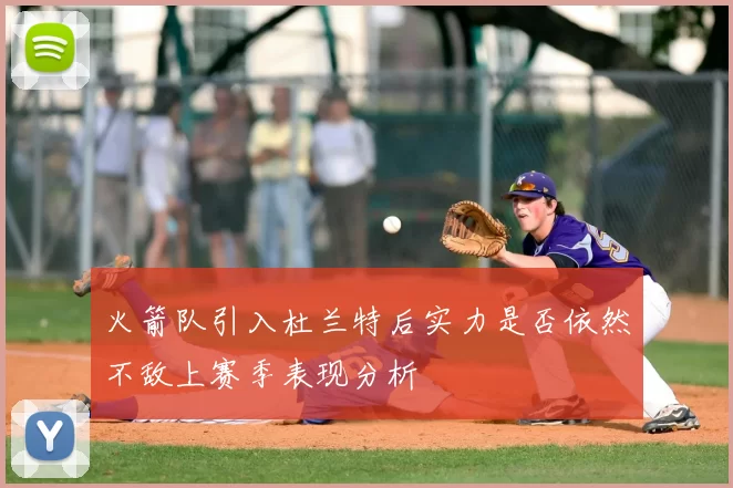 火箭队引入杜兰特后实力是否依然不敌上赛季表现分析