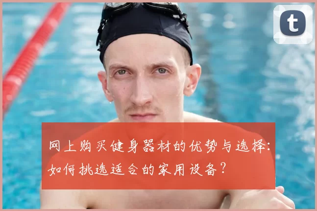 网上购买健身器材的优势与选择：如何挑选适合的家用设备？