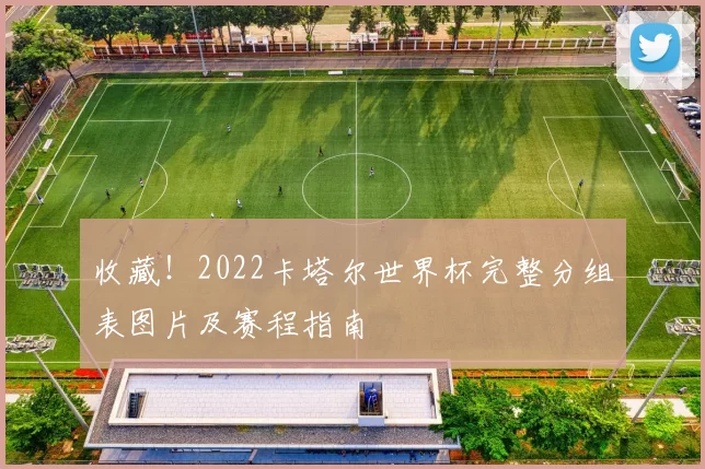 收藏！2022卡塔尔世界杯完整分组表图片及赛程指南