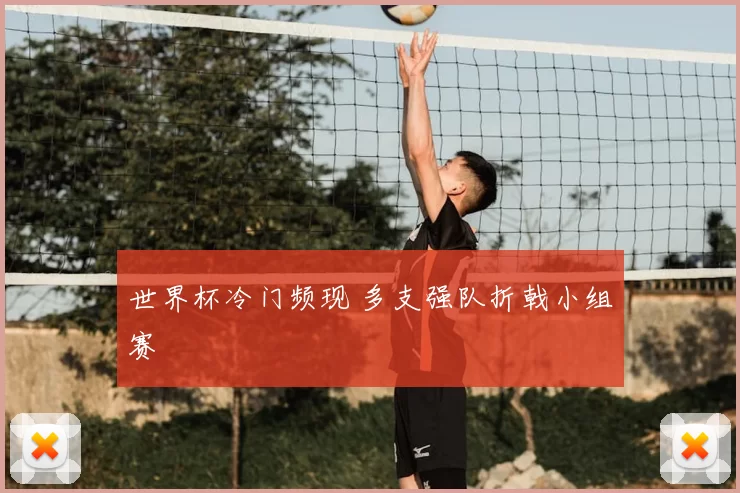 世界杯冷门频现 多支强队折戟小组赛