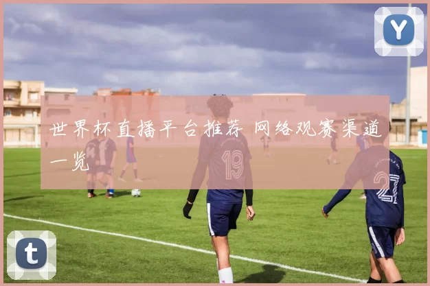 世界杯直播平台推荐 网络观赛渠道一览
