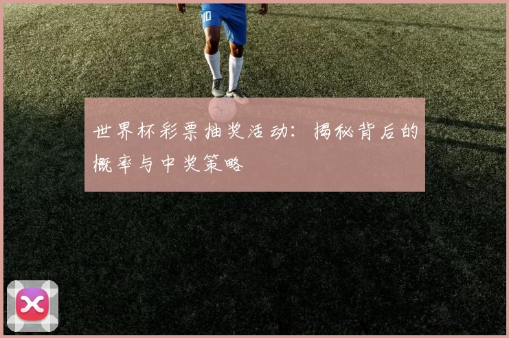 世界杯彩票抽奖活动：揭秘背后的概率与中奖策略