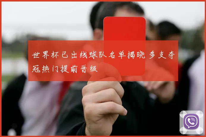 世界杯已出线球队名单揭晓 多支夺冠热门提前晋级