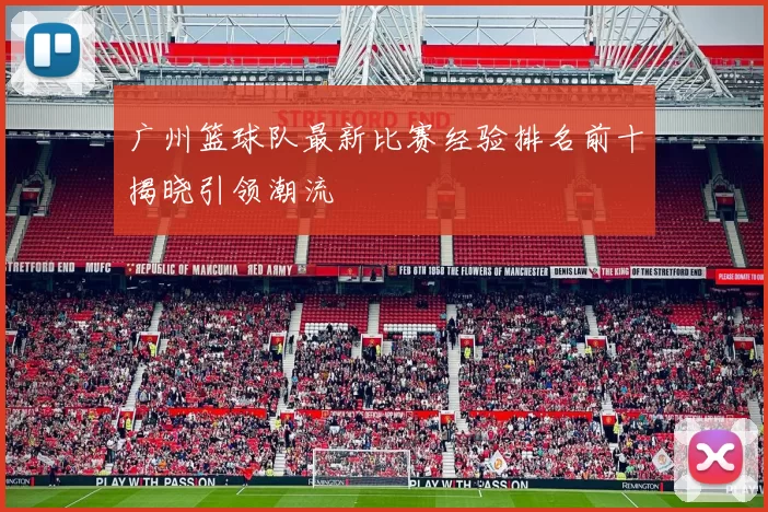 广州篮球队最新比赛经验排名前十揭晓引领潮流