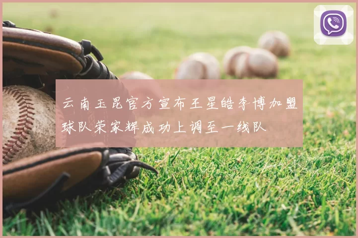 云南玉昆官方宣布王星皓李博加盟球队荣家辉成功上调至一线队