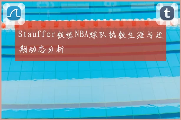Stauffer教练NBA球队执教生涯与近期动态分析