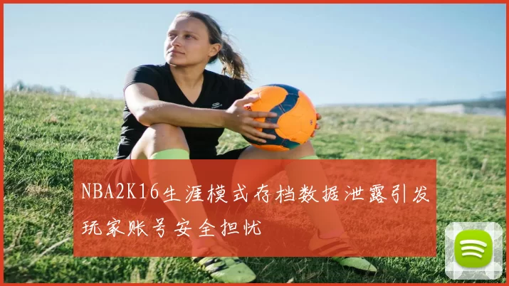 NBA2K16生涯模式存档数据泄露引发玩家账号安全担忧
