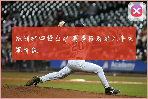欧洲杯四强出炉 赛事格局进入半决赛阶段