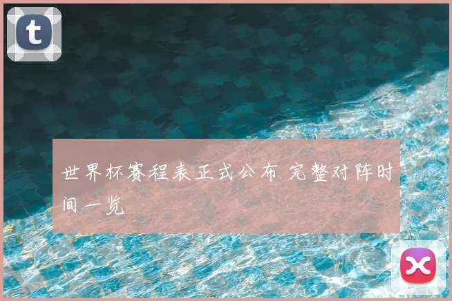 世界杯赛程表正式公布 完整对阵时间一览