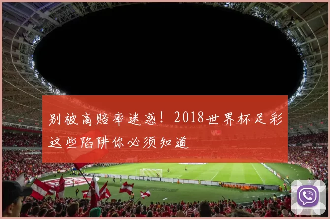 别被高赔率迷惑！2018世界杯足彩这些陷阱你必须知道