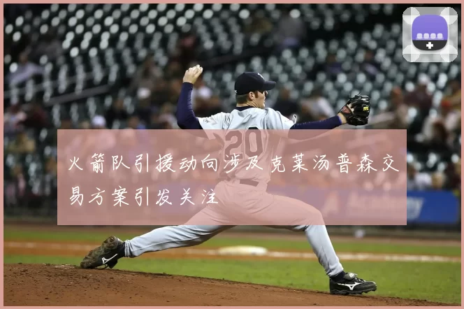 火箭队引援动向涉及克莱汤普森交易方案引发关注