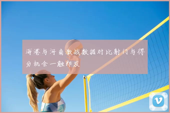 海港与河南激战数据对比射门与得分机会一触即发