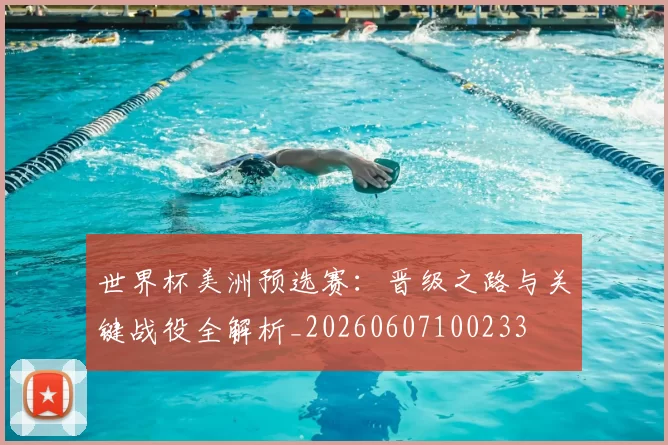世界杯美洲预选赛:晋级之路与关键战役全解析_20260607100233