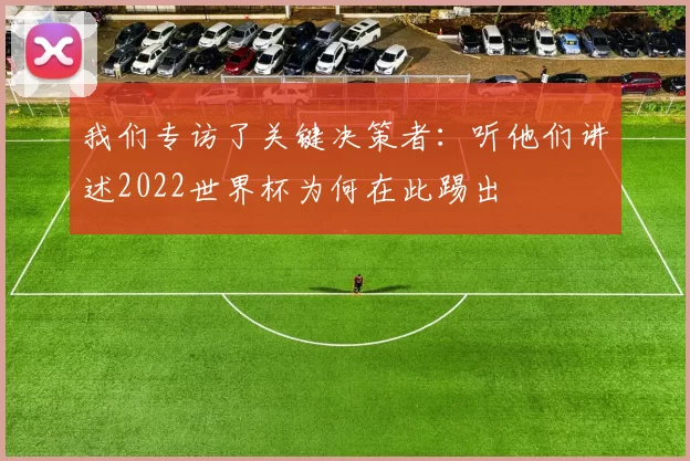 我们专访了关键决策者：听他们讲述2022世界杯为何在此踢出