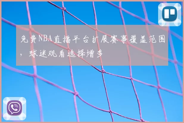 免费NBA直播平台扩展赛事覆盖范围，球迷观看选择增多