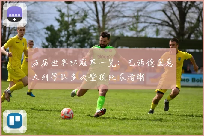 历届世界杯冠军一览:巴西德国意大利等队多次登顶纪录清晰