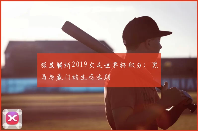 深度解析2019女足世界杯积分:黑马与豪门的生存法则