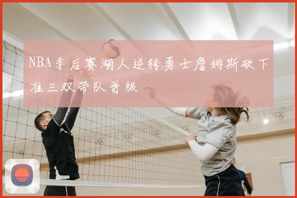 NBA季后赛湖人逆转勇士詹姆斯砍下准三双带队晋级