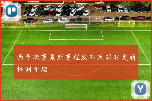西甲联赛最新赛程发布及实时更新机制介绍