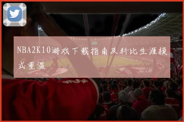 NBA2K10游戏下载指南及科比生涯模式重温