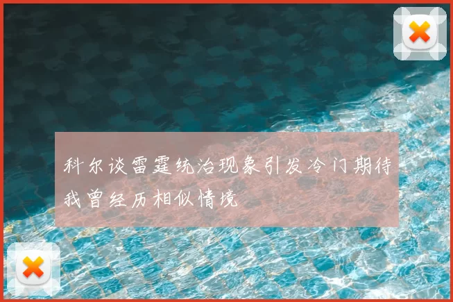 科尔谈雷霆统治现象引发冷门期待我曾经历相似情境