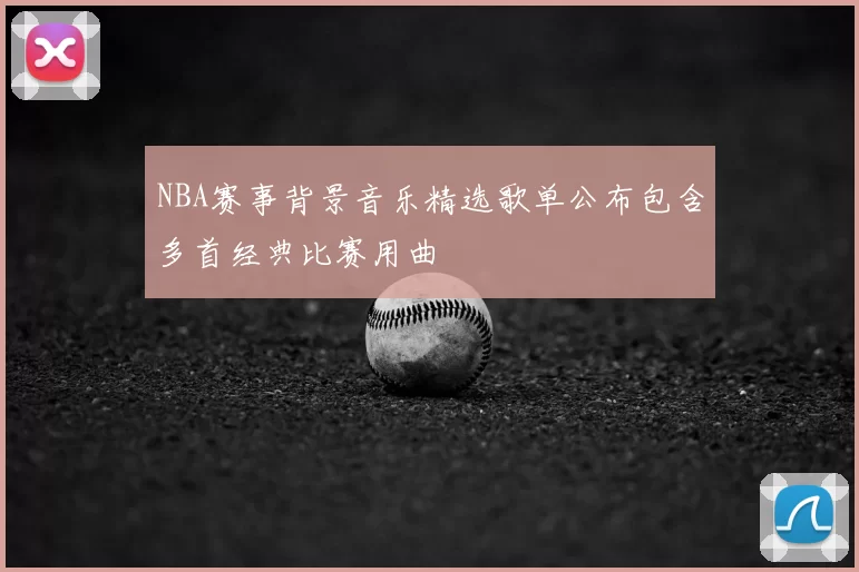 NBA赛事背景音乐精选歌单公布包含多首经典比赛用曲